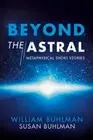 Beyond the Astral: Metaphysical Short Stories Volume 1 by William Buhlman: New