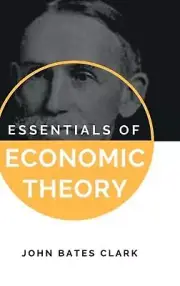 Essentials of Economic Theory by John Bates Clark Hardcover Book