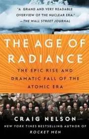 The Age of Radiance: The Epic Rise and Dramatic Fall of the Atomic Era by Craig