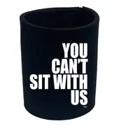 You Cant Sit With Us - Funny Novelty Stubby Holder