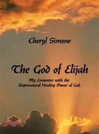 The God of Elijah ─ My Encounter With the Supernatural Healing Power of God