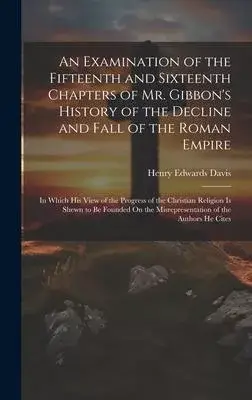 An Examination of the Fifteenth and Sixteenth Chapters of Mr. Gibbon’s History of the Decline and Fall of the Roman Empire: In Which His View of the P