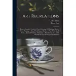 ART RECREATIONS: BEING A COMPLETE GUIDE TO PENCIL DRAWING, OIL PAINTING, WATER-COLOR PAINTING ... MOSS WORK, PAPIER MACHE ... WAX WORK,