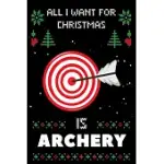 ALL I WANT FOR CHRISTMAS IS ARCHERY: NOTEBOOK FOR ARCHERY LOVERS, ARCHERY THANKSGIVING & CHRISTMAS DAIRY GIFT