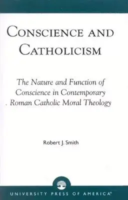 Conscience and Catholicism: The Nature and Function of Conscience in Contemporary Roman Catholic Moral Theology