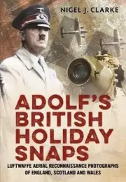 Adolf's British Holiday Snaps: Luftwaffe Aerial Reconnaissance Photographs of En