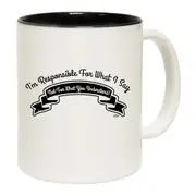 Im Responsible For What Say Not What You Understand Mug Cup