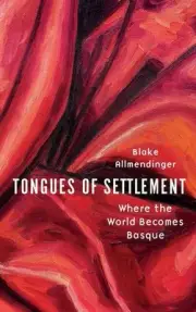 Tongues of Settlement: Where the World Becomes Basque by Blake Allmendinger Hard