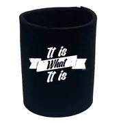 It Is What It Is - Funny Novelty Stubby Holder