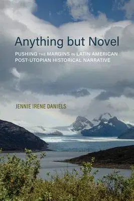 Anything But Novel: Pushing the Margins in Latin American Post-Utopian Historical Narrative