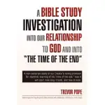 A BIBLE STUDY INVESTIGATION INTO OUR RELATIONSHIP TO GOD AND INTO “THE TIME OF THE END”: A NON-SECTARIAN STUDY OF OUR CREATOR’S