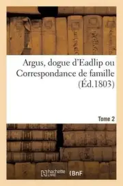 Argus, Dogue d'Eadlip Ou Correspondance de Famille. Tome 2 by G. Paschoud (Frenc