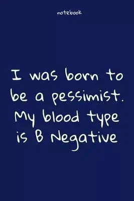 Notebook: Notebook Paper - I was born to be a pessimist. My blood type is B Negative - (funny notebook quotes): Lined Notebook M