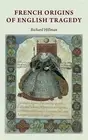 Richard Hillman French Origins of English Tragedy (Hardback)