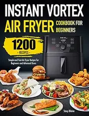 Instant Vortex Air Fryer Cookbook for Beginners: Simple and Fast Air Fryer Recipes for Beginners and Advanced Users