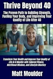 Thrive Beyond 40: The Proven Path to Building Strength, Fueling Your Body, and Improving Your Quality of Life After 40