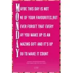 MAYBE THIS DAY IS NOT ONE OF YOUR FAVOURITES, BUT NEVER FORGET THAT EVERY DAY YOU WAKE UP IS AN AMAZING GIFT AND IT’’S UP TO YOU TO MAKE IT COUNT: MOND