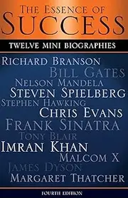 The Essence of Success: 12 Mini Biographies: Richard Branson Bill Gates Nelson Mandela Steven Spielberg Stephen Hawking Chris Evans Frank Sinatra Tony Blair Imran Khan Malcolm X James Dyson & Thatcher