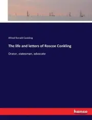 The life and letters of Roscoe Conkling: Orator, statesman, advocate by Alfred R