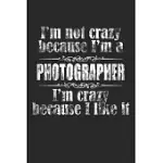 I’’M NOT CRAZY BECAUSE I’’M A PHOTOGRAPHER, I’’M CRAZY BECAUSE I LIKE IT/ PHOTOGRAPHER NOTEBOOK UNIVERSITY GRADUATION GIFT: LINED NOTEBOOK / JOURNAL GIFT