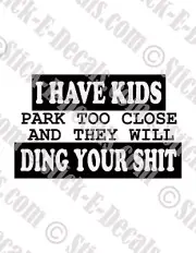 I Have Kids, Park Too Close & They Will Ding Your Sh*t Decal - FREE USA SHIPPING