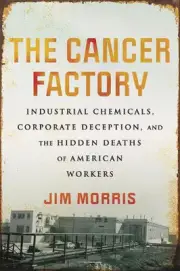 Cancer Factory,The: Industrial Chemicals, Corporate Deception, and the Hidden De