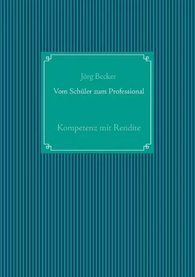 Vom Schler zum Professional: Kompetenz mit Rendite by J?rg Becker (German) Paper