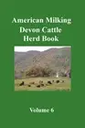 American Milking Devon Cattle Herd Book Vol 6
