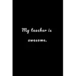 MY TEACHER IS AWESOME: TEACHER NOTEBOOK GIFT, PERFECT JOURNAL GIFT FOR TEACHER APPRECIATION