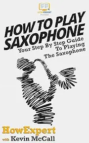 How To Play Saxophone: Your Step By Step Guide To Playing The Saxophone