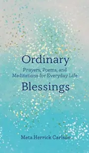 ORDINARY BLESSINGS: PRAYERS, POEMS, AND MEDITATIONS FOR By Meta Herrick Carlson