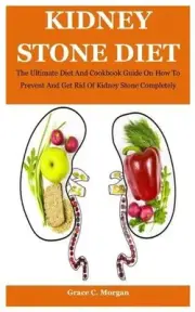 Kidney Stone Diet: The Ultimate Diet And Cookbook Guide On How To Prevent And Ge