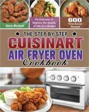 The Step by Step Cuisinart Air Fryer Oven Cookbook: 600 Time-Saved Recipes for E