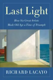 Last Light: How Six Great Artists Made Old Age a Time of Triumph [Hardback]