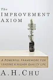 The Improvement Axiom: A Powerful Framework For Leading A Higher Quality Life