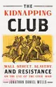 The Kidnapping Club: Wall Street, Slavery, and Resistance on the Eve of the Civil War