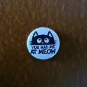 YOU HAD ME AT MEOW Badge / Pin / Cat Lovers / Cats