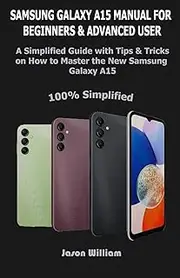 Samsung Galaxy A15 Manual for Beginners and Advanced Users: A Simplified User Guide with Tips & Tricks on How to Master the new Samsung Galaxy A15
