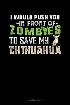 I Would Push You In Front Of Zombies To Save My Chihuahua: Address Book