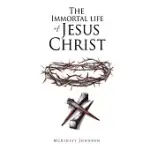 THE IMMORTAL LIFE OF JESUS CHRIST