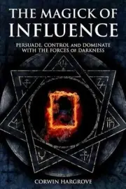 The Magick of Influence: Persuade, Control and Dominate with the Forces of Darkn