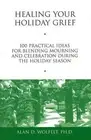 Healing Your Holiday Grief: 100 Practical Ideas for Blending Mourning and Celebr