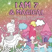 7 Year Old Girl Gifts : I Am 7 & Magical | Coloring Book with Unicorns, Mermaids, Fairies: Cute Birthday / Christmas Gift For Little Girl Age 7