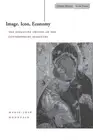 Image, Icon, Economy: The Byzantine Origins of the Contemporary Imaginary by Mar