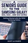 A Seniors Guide to the S24, S24+ and S24 Ultra: Getting Started with the 2024 Sa