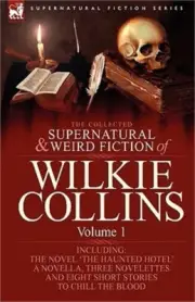The Collected Supernatural and Weird Fiction of Wilkie Collins: Volume 1-Contain