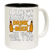 Dont Always Drink Beer Oh Wait Alcohol Mug Cup