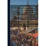A LETTER ON THE CULTIVATION OF COTTON, THE EXTENSION OF INTERNAL COMMUNICATION, AND OTHER MATTERS CONNECTED WITH INDIA