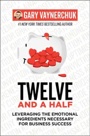 Twelve and a Half: Leveraging the Emotional Ingredients Necessary for Business Success - Gary Vaynerchuk