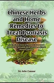Chinese Herbs and Home Remedies to Treat Psoriasis Disease: Find the Root Cause of Psoriasis Disease and Discover the Incredible Herbs to Calm and Treat Psoriasis Disease